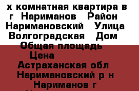 3-х комнатная квартира в г. Нариманов › Район ­ Наримановский › Улица ­ Волгоградская › Дом ­ 18 › Общая площадь ­ 73 › Цена ­ 1 850 000 - Астраханская обл., Наримановский р-н, Нариманов г. Недвижимость » Квартиры продажа   . Астраханская обл.